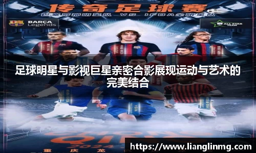 足球明星与影视巨星亲密合影展现运动与艺术的完美结合
