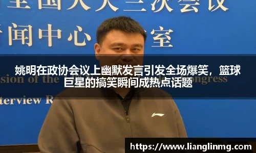 姚明在政协会议上幽默发言引发全场爆笑，篮球巨星的搞笑瞬间成热点话题