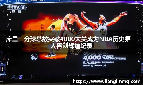 库里三分球总数突破4000大关成为NBA历史第一人再创辉煌纪录