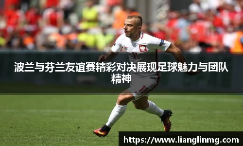 波兰与芬兰友谊赛精彩对决展现足球魅力与团队精神