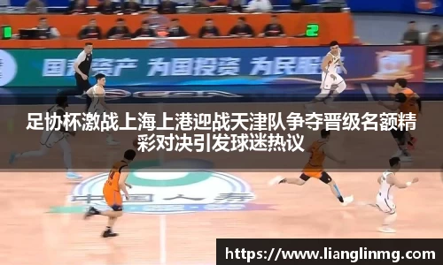 足协杯激战上海上港迎战天津队争夺晋级名额精彩对决引发球迷热议