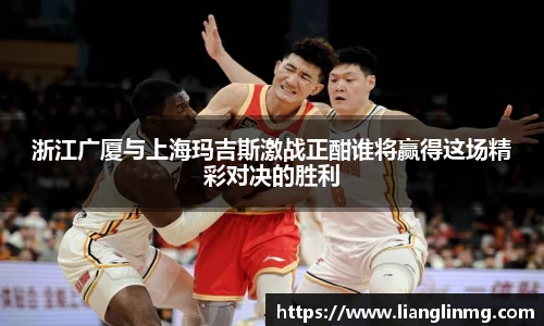浙江广厦与上海玛吉斯激战正酣谁将赢得这场精彩对决的胜利