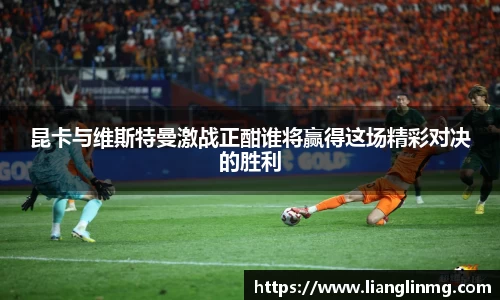 昆卡与维斯特曼激战正酣谁将赢得这场精彩对决的胜利